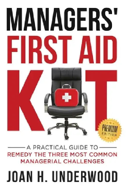 Managers' First Aid Kit: A Practical Guide to Remedy the Three Most Common Managerial Challenges by Joan H. Underwood