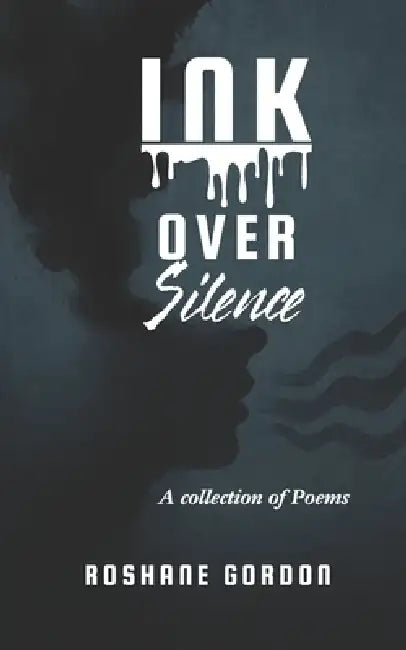 Ink Over Silence: A Collection of Poetry by Roshane Gordon