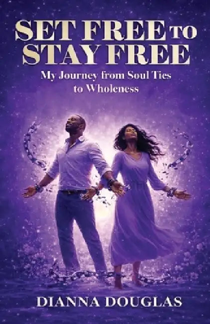 Set Free to Stay Free: My Journey from Soul Ties to Wholeness by Dianna Douglas