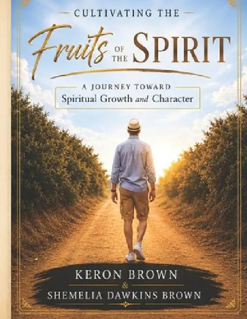 Cultivating the Fruits of the Spirit: A Journey Toward Spiritual Growth and Character: A Journey Toward Spiritual Growth and Character by Shemelia T. Dawkins Brown, Keron P. Brown