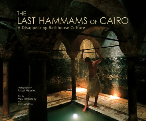 The Last Hammams of Cairo: A Disappearing Bathhouse Culture by Pascal Meunier, May Telmissany, Eve Gandossi