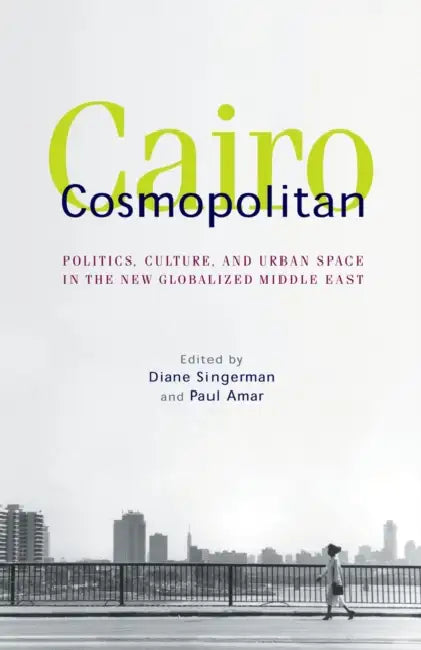 Cairo Cosmopolitan: Politics, Culture, and Urban Space in the New Middle East by Diane Singerman, Paul Amar