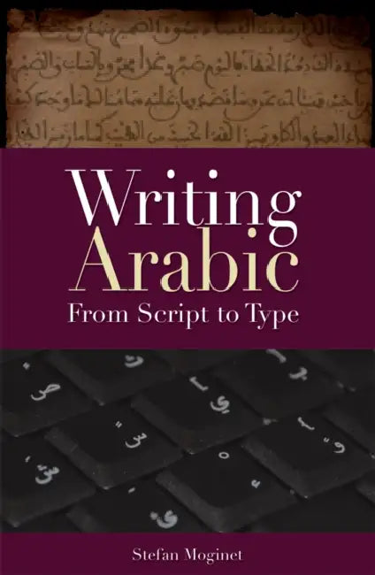 Writing Arabic: From Script to Type by Stefan Moginet
