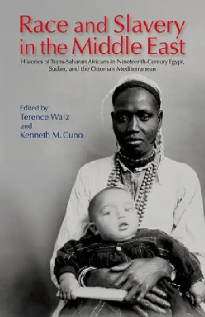 Race and Slavery in the Middle East: Histories of Trans-Saharan Africans in 19th-Century Egypt, Sudan, and the Ottoman Mediterranean by Terence Walz