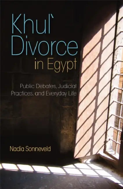 Khula Divorce in Egypt: Public Debates, Judicial Practices, and Everyday Life by Nadia Sonneveld