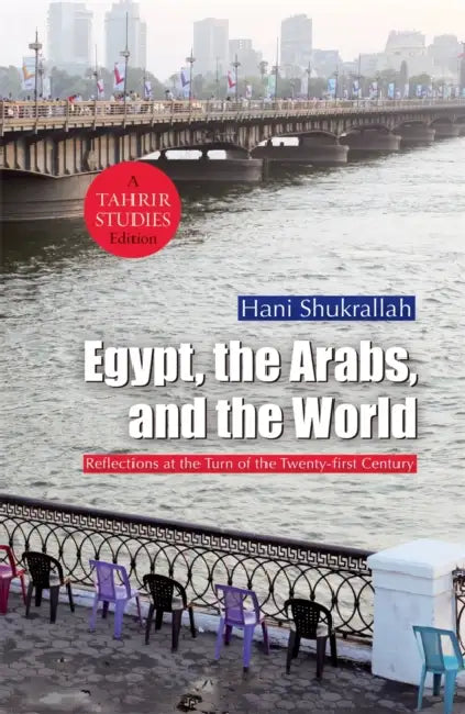 Egypt, the Arabs, and the World: Reflections at the Turn of the Twenty-First Century by Hani Shukrallah