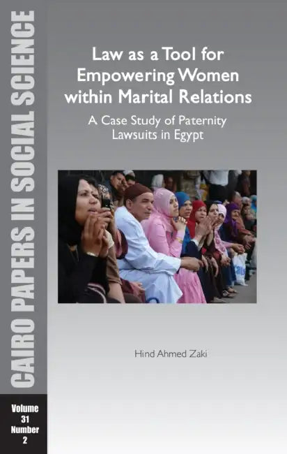 Law as a Tool for Empowering Women Within Marital Relations: A Case Study of Paternity Lawsuits in Egypt: Cairo Papers in Social Science Vol. 31, No. by Hind Ahmed Zaki