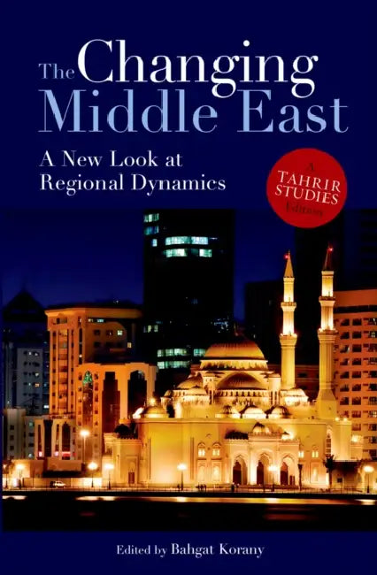 The Changing Middle East: A New Look at Regional Dynamics by Bahgat Korany