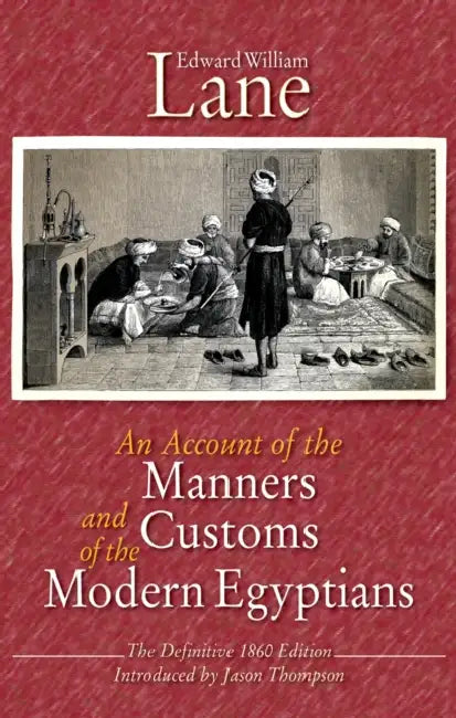 An Account of the Manners and Customs of the Modern Egyptians: The Defnitive 1860 Edition by Edward William Lane, Jason Thompson