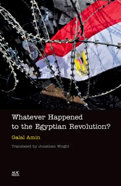 Whatever Happened to the Egyptian Revolution? by Galal Amin, Jonathan Wright