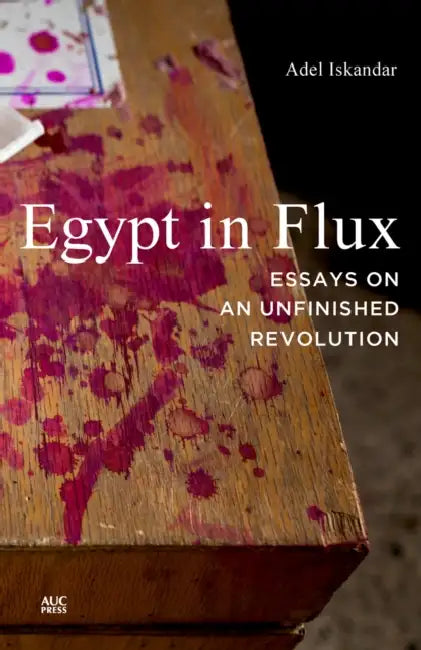 Egypt in Flux: Essays on an Unfinished Revolution by Adel Iskandar