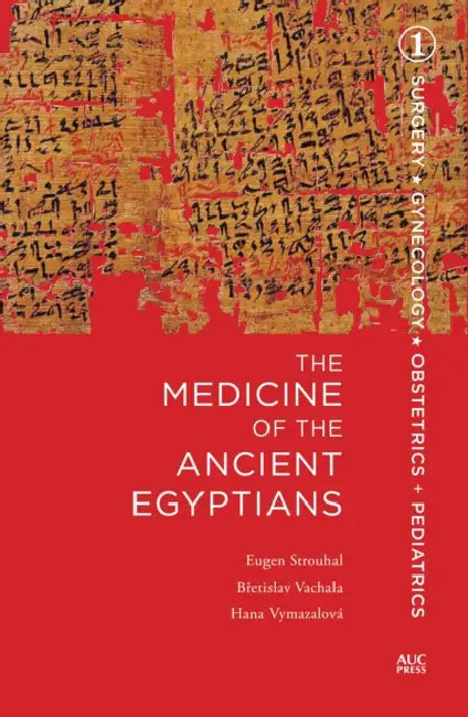 The Medicine of the Ancient Egyptians: 1: Surgery, Gynecology, Obstetrics, and Pediatrics by Eugen Strouhal, Bretislav Vachala, Hana Vymazalova