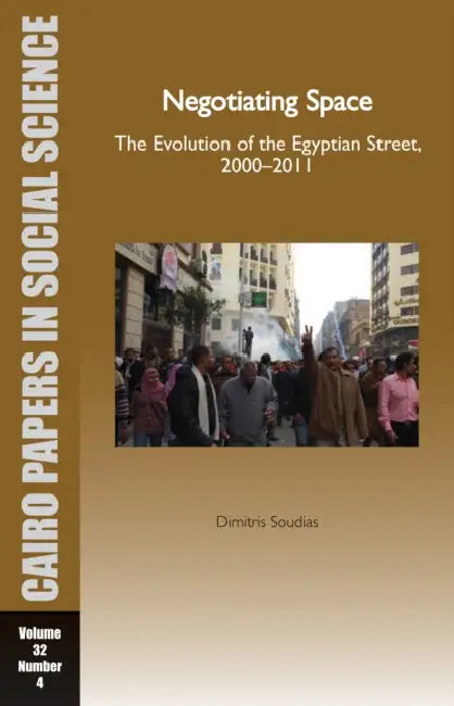 Negotiating Space: The Evolution of the Egyptian Street, 2000-2011: Cairo Papers in Social Science Vol. 32, No. 4 by Dimitris Soudias