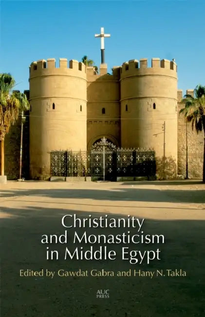 Christianity and Monasticism in Middle Egypt: Minya and Asyut by Gawdat Gabra, Hany N. Takla