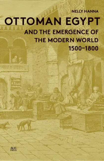 Ottoman Egypt and the Emergence of the Modern World: 1500-1800 by Nelly Hanna