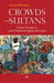 Crowds and Sultans: Urban Protest in Late Medieval Egypt and Syria by Amina Elbendary