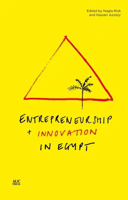 Entrepreneurship and Innovation in Egypt by Nagla Rizk, Hassan Azzazy