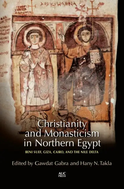 Christianity and Monasticism in Northern Egypt: Beni Suef, Giza, Cairo, and the Nile Delta by Gawdat Gabra, Hany N. Takla