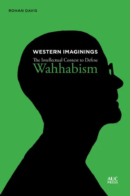 Western Imaginings: The Intellectual Contest to Define Wahhabism by Rohan Davis