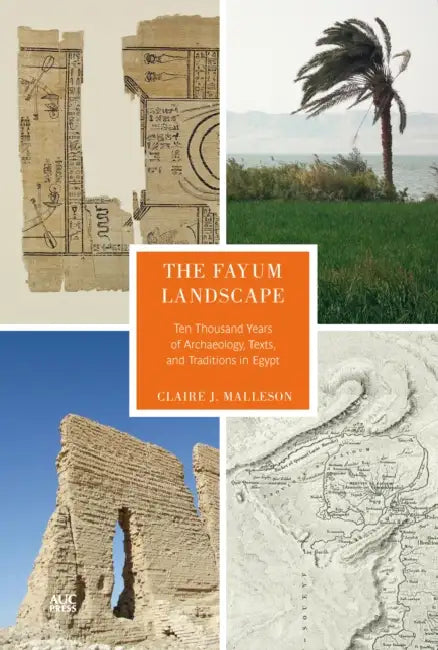 The Fayum Landscape: Ten Thousand Years of Archaeology, Texts, and Traditions in Egypt by Claire J. Malleson