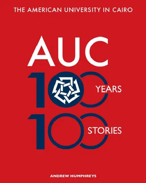 The American University in Cairo: 100 Years, 100 Stories by Andrew Humphreys, Gadi Farfour