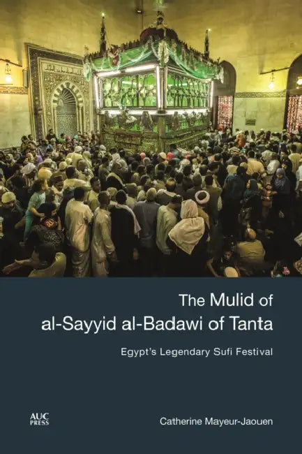 The Mulid of Al-Sayyid Al-Badawi of Tanta: Egypt's Legendary Sufi Festival by Catherine Mayeur-Jaouen, Colin Clement