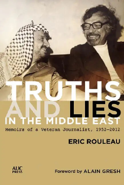 Truths and Lies in the Middle East: Memoirs of a Veteran Journalist, 1952-2012 by Eric Rouleau