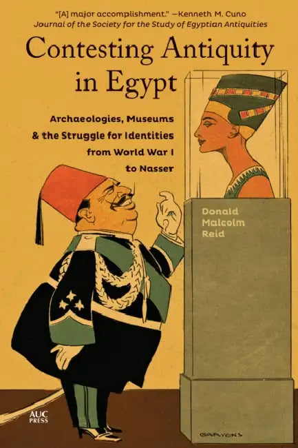 Contesting Antiquity in Egypt: Archaeologies, Museums, and the Struggle for Identities from World War I to Nasser by Donald Malcolm Reid