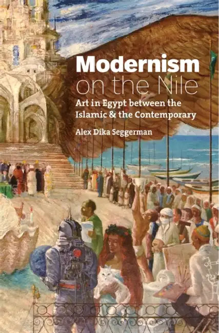 Modernism on the Nile: Art in Egypt Between the Islamic and the Contemporary by Anthony Phillips