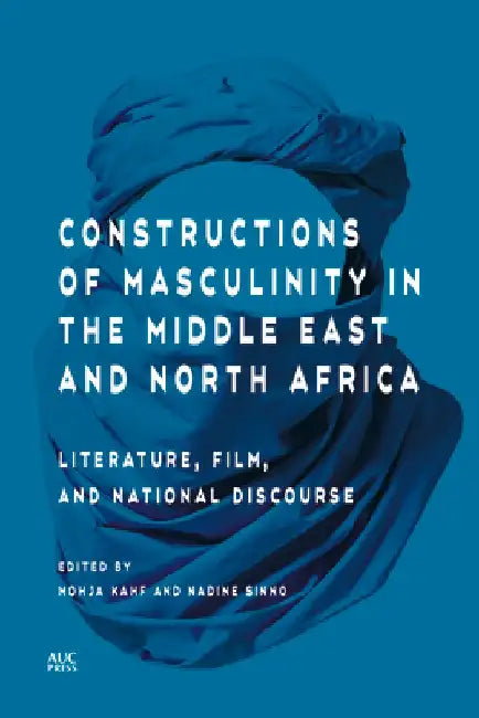 Constructions of Masculinity in the Middle East and North Africa: Literature, Film, and National Discourse by Mohja Kahf