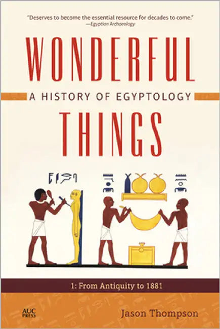 Wonderful Things: A History of Egyptology, Volume 1: From Antiquity to 1881 by Thompson, Jason