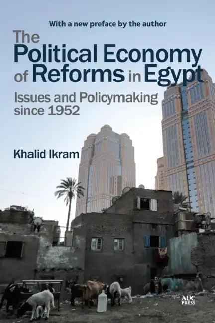 The Political Economy of Reforms in Egypt: Issues and Policymaking Since 1952 by Khalid Ikram