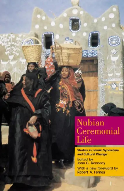 Nubian Ceremonial Life: Studies in Islamic Syncretism and Cultural Change by John G. Kennedy