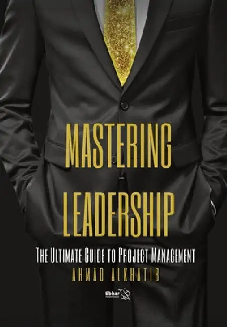 Mastering Leadership: The Ultimate Guide to Project Management by Ahmad Alkhatib