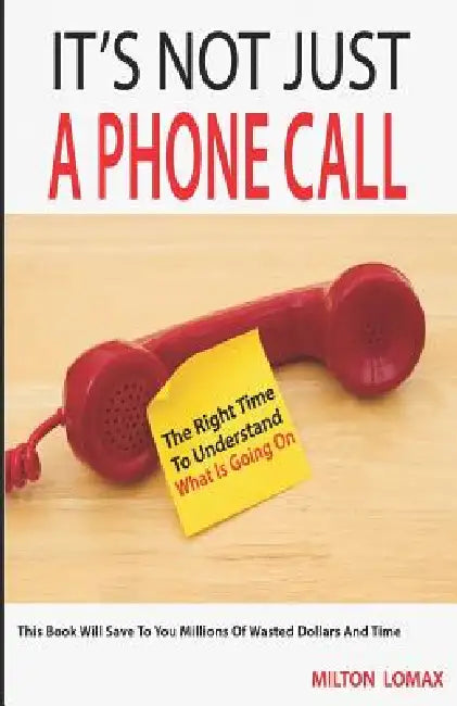 It's Not Just a Phone Call: The Right Time To Understand What Is Going On ( This Book Will Save To You Millions Of Wasted Dollars and Time) by Milton Lomax