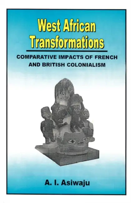West African Transformations. Comparative Impacts of French and British Colonialism by A. I. Asiwaju