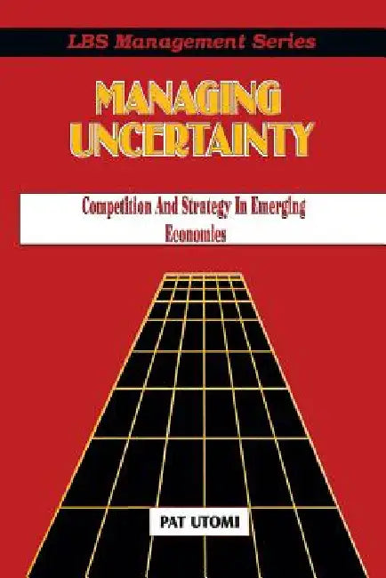Managing Uncertainty: Competition and Strategy in Emerging Economies by Pat Utomi, Patrick O. Utomi