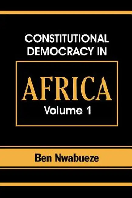Constitutional Democracy in Africa. Vol. 1. Structures, Powers and Organising Principles of Government by Ben Nwabueze