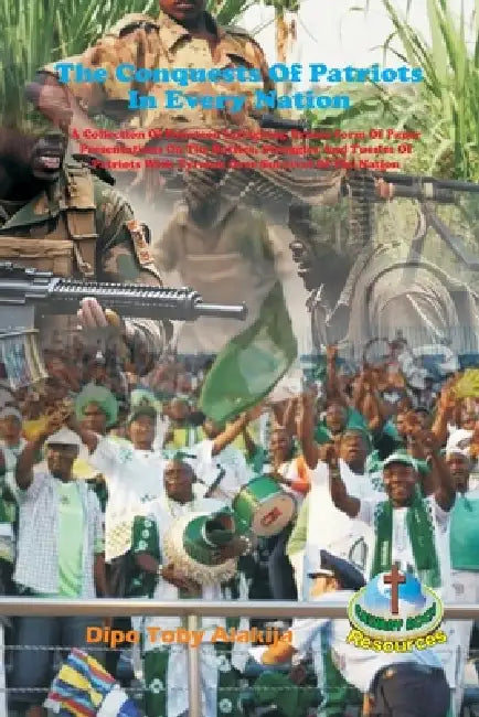 The Conquests Of Patriots In Every Nation: A Collection Of Fourteen Intriguing Drama Form Of Paper Presentations On The Battles, Struggles And Tussles by Dipo Toby Alakija