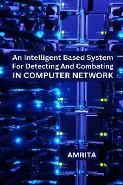 An Intelligent Based System for Detecting and Combating in Computer Network by Amrita A