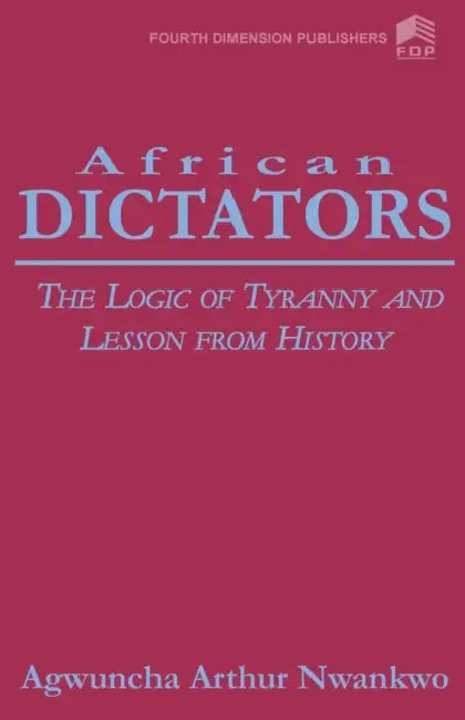 African Dictators. the Logic of Tyrany and Lesson from History by Arthur A. Nwankwo, A. A. Nwankwo