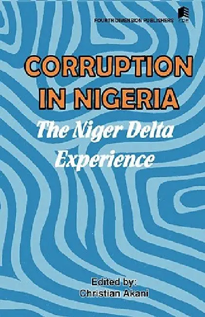 Corruption in Nigeria. The Niger Delta Experience by Christian Akani