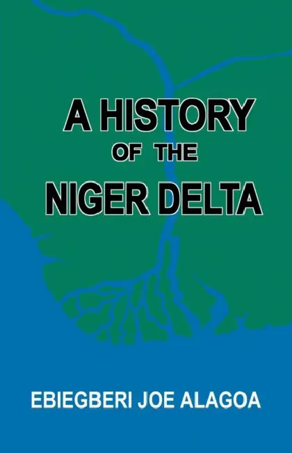 A History of the Niger Delta. an Historical Interpretation of Ijo Oral Tradition by Ebiegberi Joe Alagoa, Abiegberi Joe Alagoa