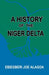 A History of the Niger Delta. an Historical Interpretation of Ijo Oral Tradition by Ebiegberi Joe Alagoa, Abiegberi Joe Alagoa