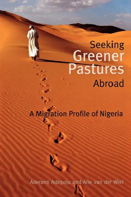 Seeking Greener Pastures Abroad. A Migration Profile of Nigeria by Aderanti Adepoju, Arie Van Der Wiel