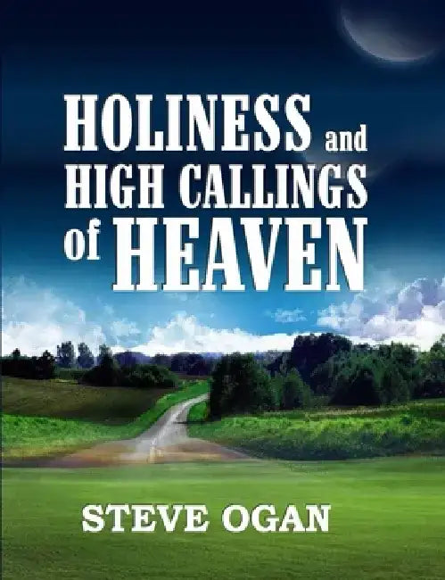 Holiness and the High Callings of Heaven by Steve Ogan