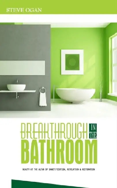 Breakthrough in the Bathroom: beauty at the altar of sanctification, revelation and restoration by Steve Ogan