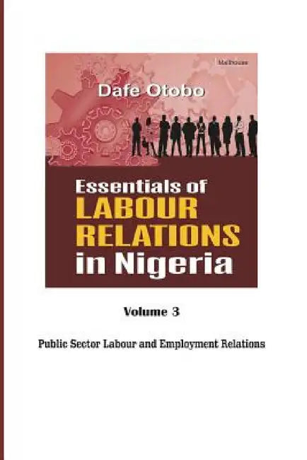 Essentials of Labour Relations in Nigeria: Volume 3 by Dafe Otobo