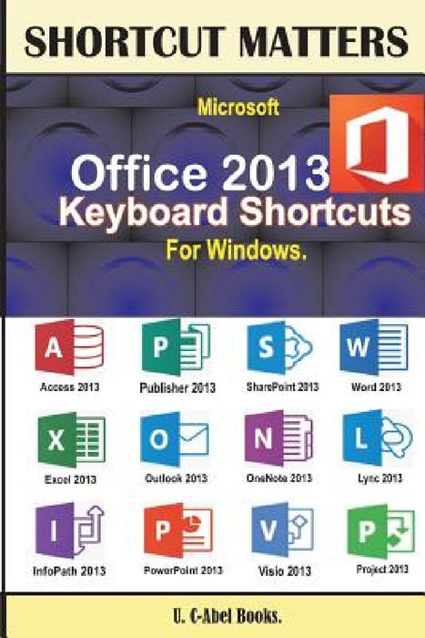 Microsoft Office 2013 Keyboard Shortcuts For Windows by U. C-Abel Books