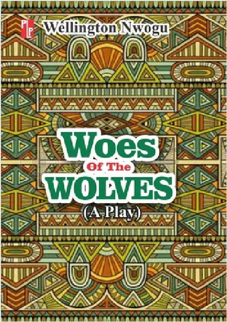 Woes of the Wolves: A play by Nwogu, Wellington